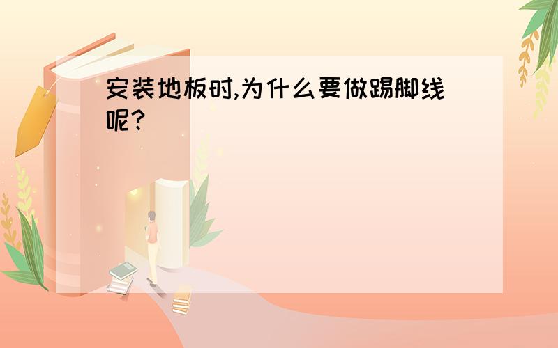 安装地板时,为什么要做踢脚线呢?