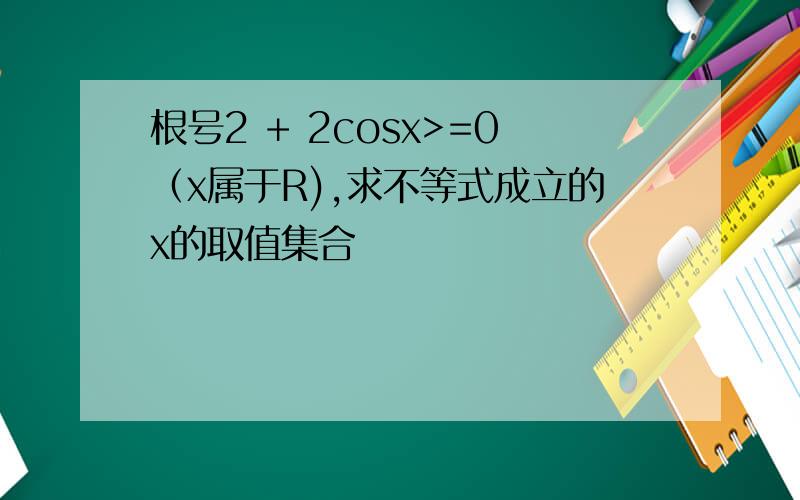 根号2 + 2cosx>=0（x属于R),求不等式成立的x的取值集合