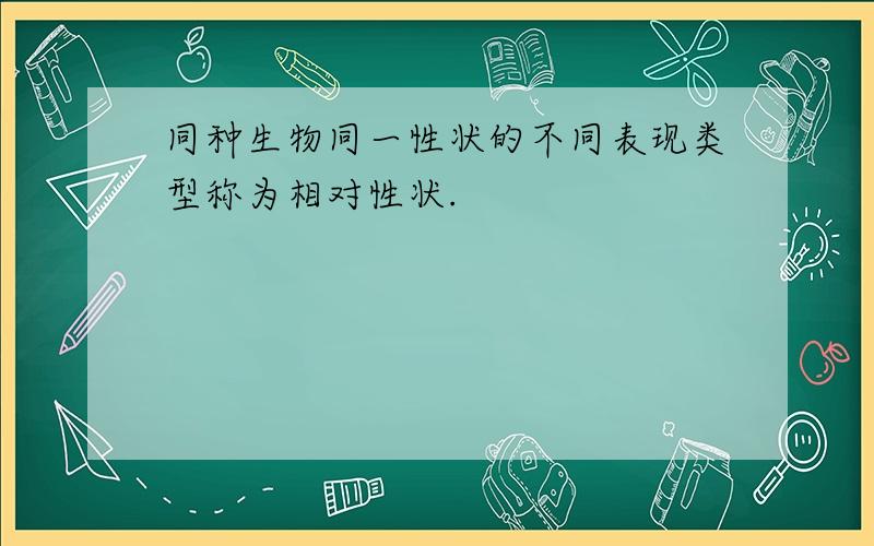 同种生物同一性状的不同表现类型称为相对性状.