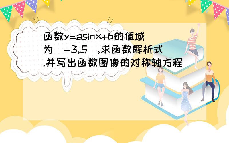 函数y=asinx+b的值域为[-3,5],求函数解析式,并写出函数图像的对称轴方程