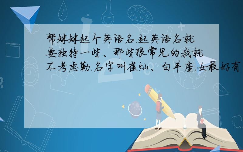 帮妹妹起个英语名.起英语名就要独特一些、那些狠常见的我就不考虑勒.名字叫崔灿、白羊座.女最好有谐音、一点点谐音也可以.不