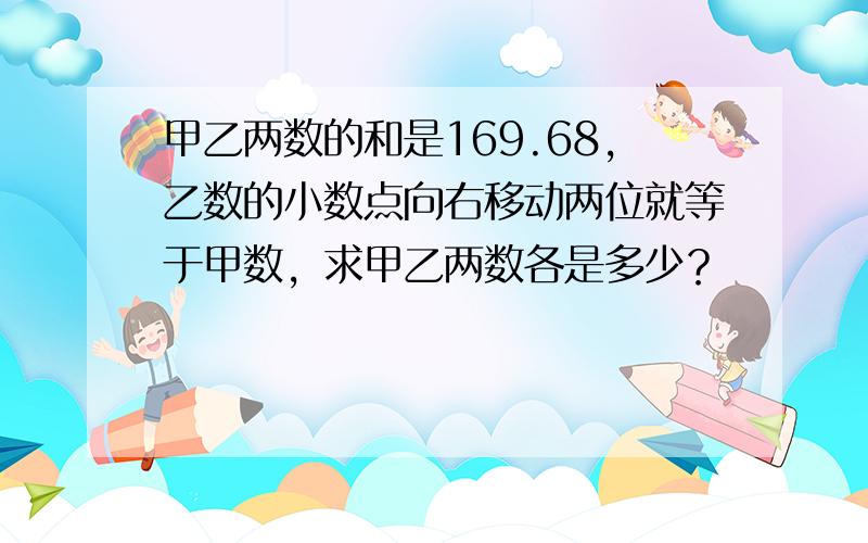 甲乙两数的和是169.68，乙数的小数点向右移动两位就等于甲数，求甲乙两数各是多少？