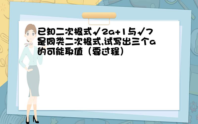 已知二次根式√2a+1与√7是同类二次根式,试写出三个a的可能取值（要过程）