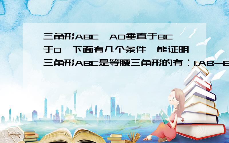 三角形ABC,AD垂直于BC于D,下面有几个条件,能证明三角形ABC是等腰三角形的有：1.AB-BD=AC-CD2.AB