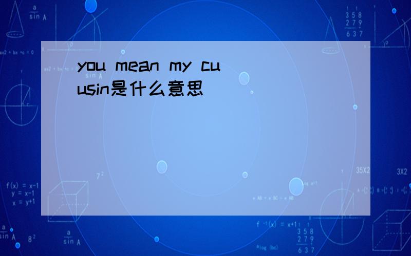 you mean my cuusin是什么意思