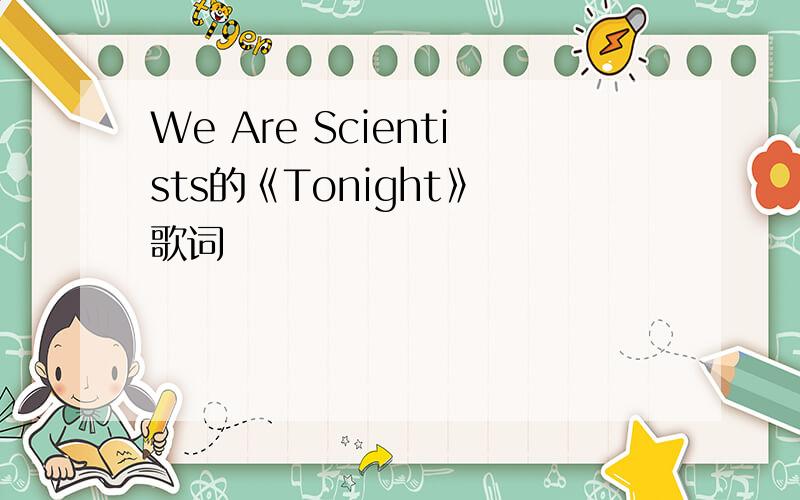 We Are Scientists的《Tonight》 歌词