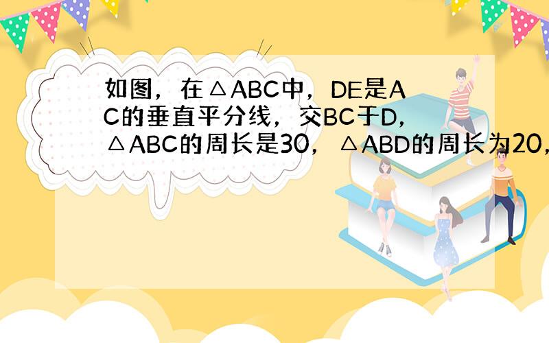 如图，在△ABC中，DE是AC的垂直平分线，交BC于D，△ABC的周长是30，△ABD的周长为20，求AE的长．