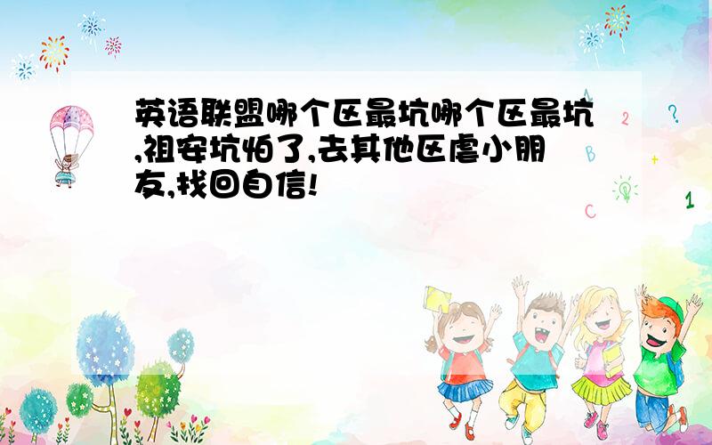 英语联盟哪个区最坑哪个区最坑,祖安坑怕了,去其他区虐小朋友,找回自信!