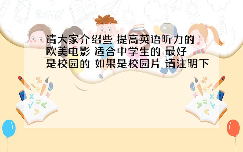 请大家介绍些 提高英语听力的欧美电影 适合中学生的 最好是校园的 如果是校园片 请注明下