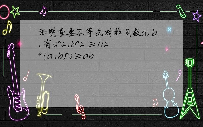 证明重要不等式对非负数a,b,有a^2+b^2 ≥1/2*(a+b)^2≥ab