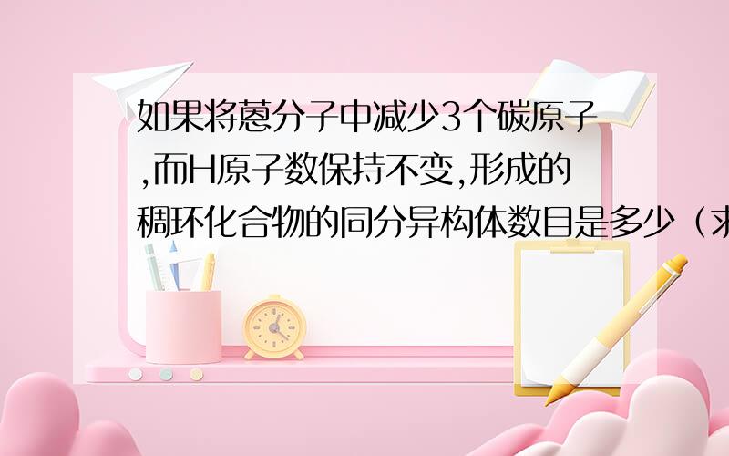 如果将蒽分子中减少3个碳原子,而H原子数保持不变,形成的稠环化合物的同分异构体数目是多少（求解释）