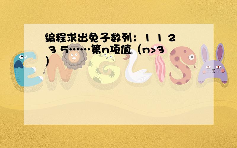 编程求出免子数列：1 1 2 3 5……第n项值（n>3）