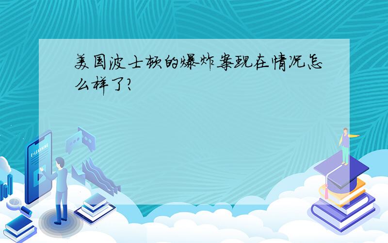 美国波士顿的爆炸案现在情况怎么样了?