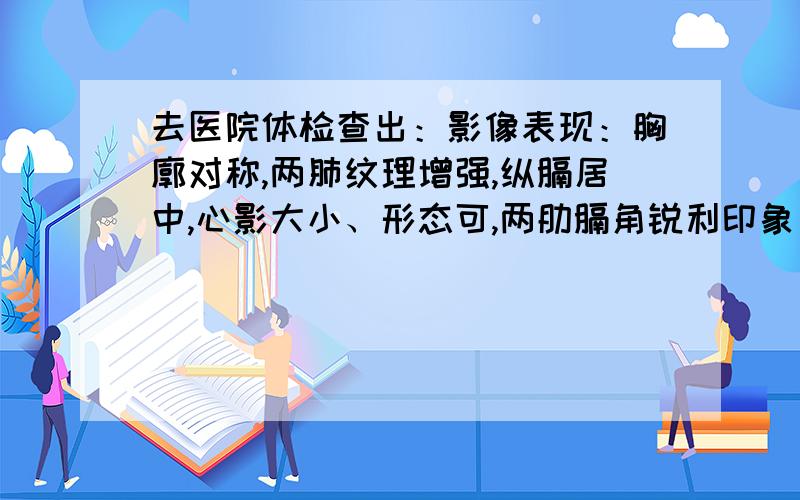 去医院体检查出：影像表现：胸廓对称,两肺纹理增强,纵膈居中,心影大小、形态可,两肋膈角锐利印象：双肺纹理增强男性,26岁