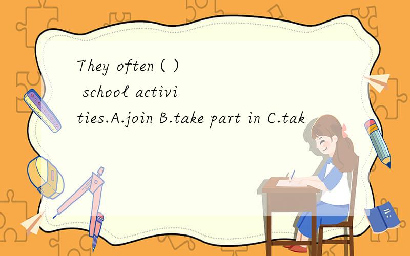 They often ( ) school activities.A.join B.take part in C.tak