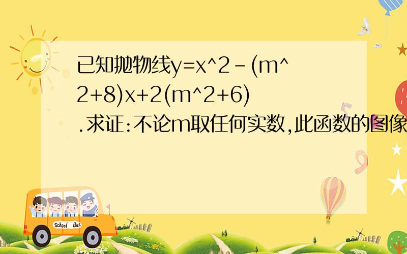 已知抛物线y=x^2-(m^2+8)x+2(m^2+6).求证:不论m取任何实数,此函数的图像都与x轴