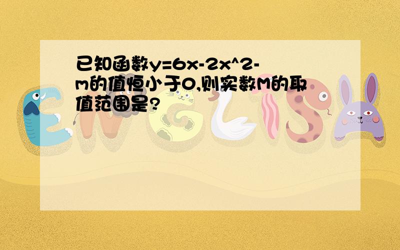 已知函数y=6x-2x^2-m的值恒小于0,则实数M的取值范围是?