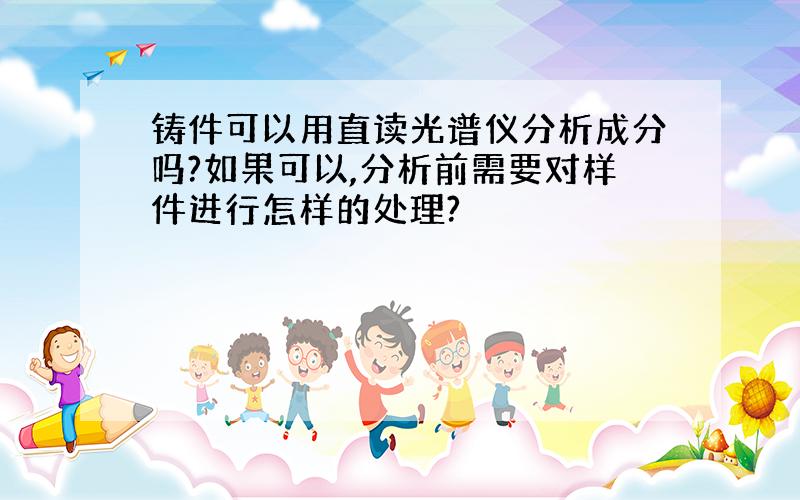 铸件可以用直读光谱仪分析成分吗?如果可以,分析前需要对样件进行怎样的处理?