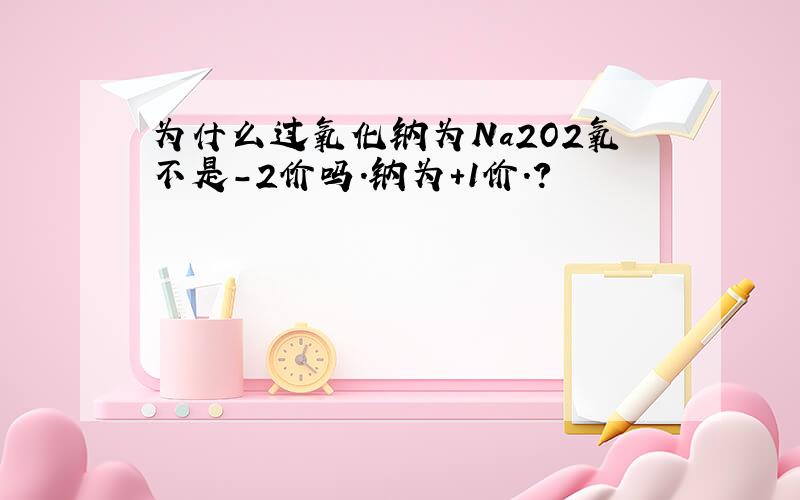 为什么过氧化钠为Na2O2氧不是-2价吗.钠为+1价.?