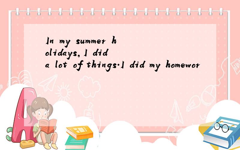 In my summer holidays,I did a lot of things.I did my homewor