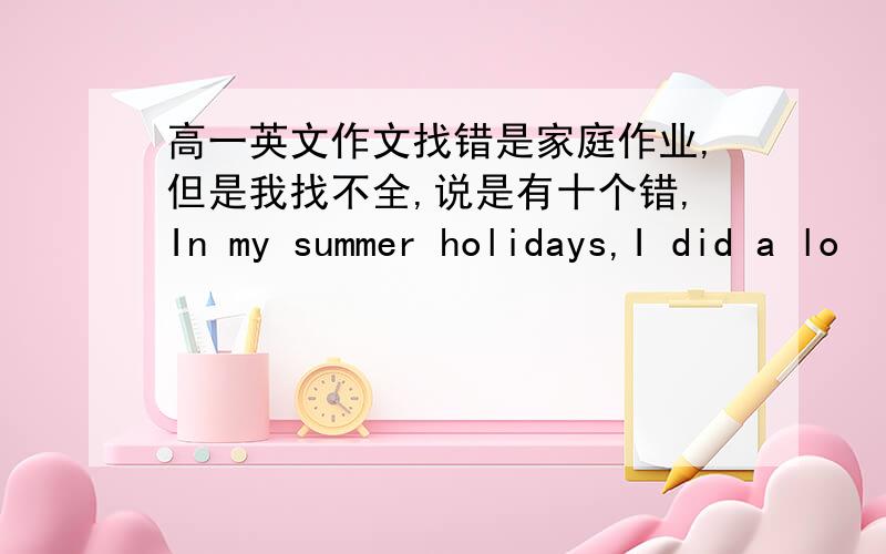 高一英文作文找错是家庭作业,但是我找不全,说是有十个错,In my summer holidays,I did a lo