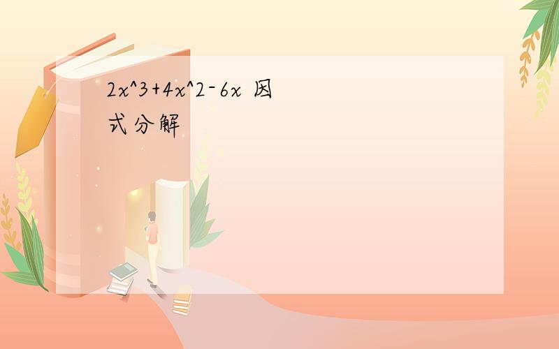 2x^3+4x^2-6x 因式分解