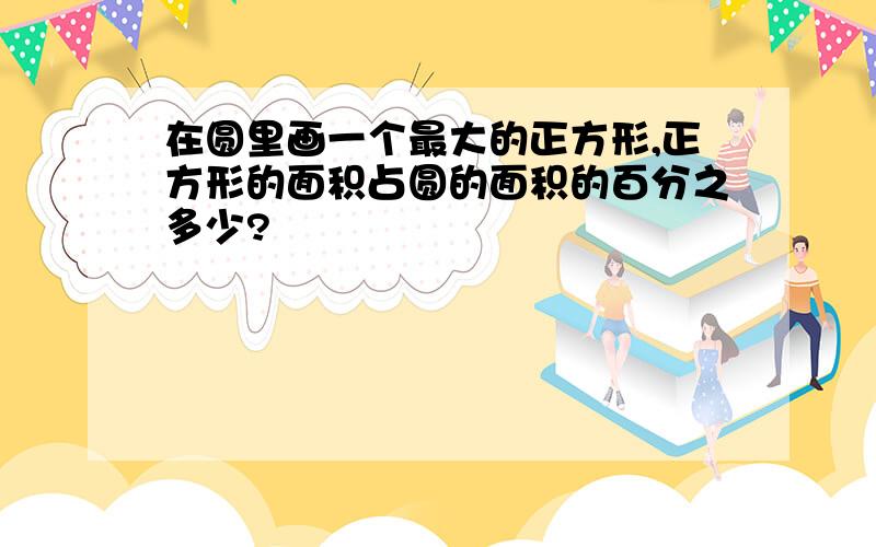 在圆里画一个最大的正方形,正方形的面积占圆的面积的百分之多少?