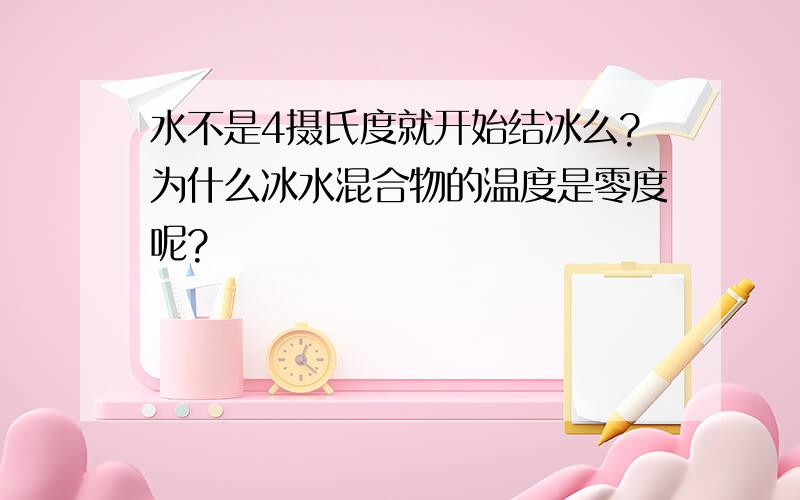 水不是4摄氏度就开始结冰么?为什么冰水混合物的温度是零度呢?