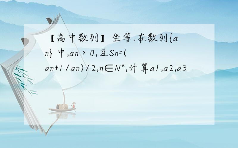 【高中数列】坐等.在数列{an}中,an＞0,且Sn=(an+1/an)/2,n∈N*,计算a1,a2,a3