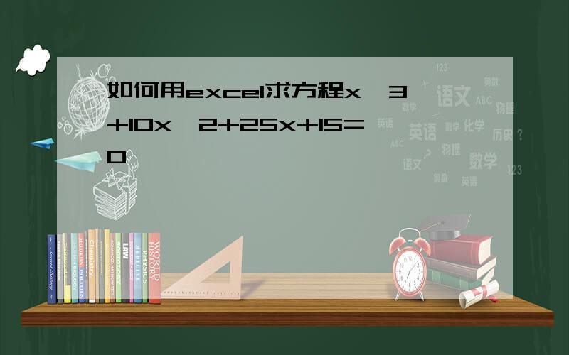 如何用excel求方程x^3+10x^2+25x+15=0