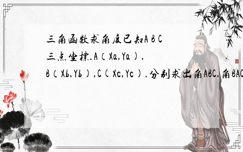 三角函数求角度已知A B C三点坐标.A（Xa,Ya),B（Xb,Yb),C(Xc,Yc).分别求出角ABC,角BAC,