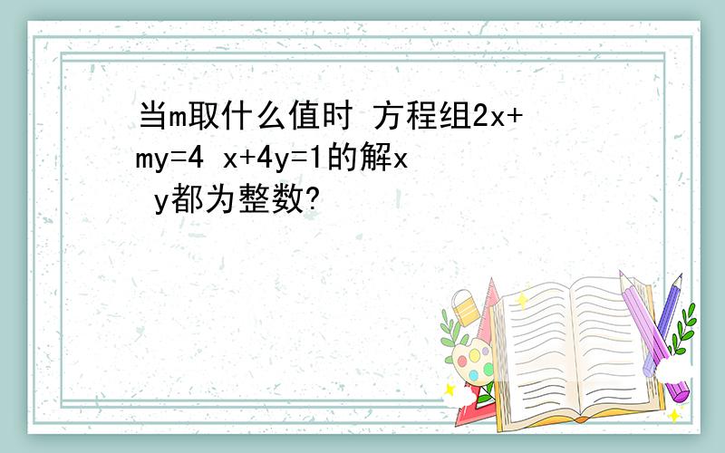 当m取什么值时 方程组2x+my=4 x+4y=1的解x y都为整数?