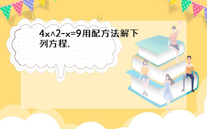 4x∧2-x=9用配方法解下列方程.