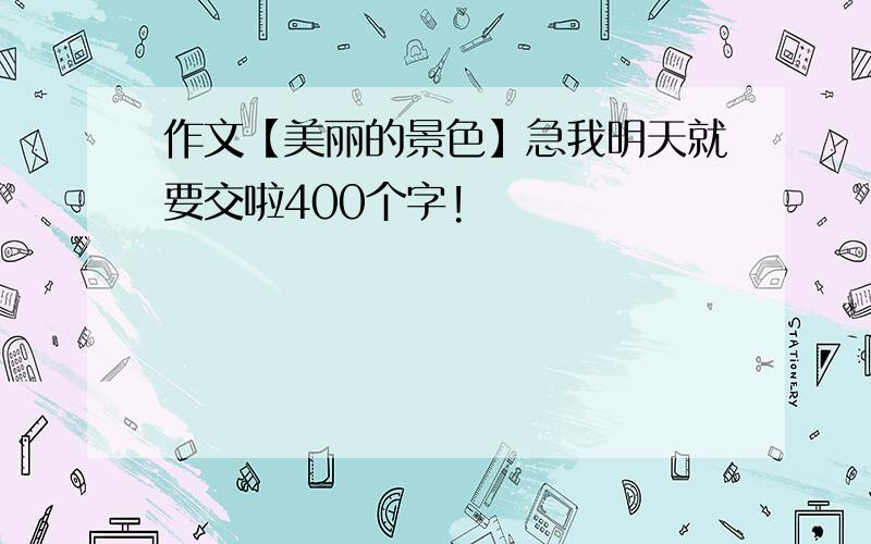 作文【美丽的景色】急我明天就要交啦400个字!