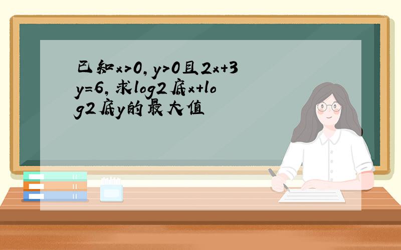 已知x>0,y>0且2x+3y＝6,求log2底x＋log2底y的最大值