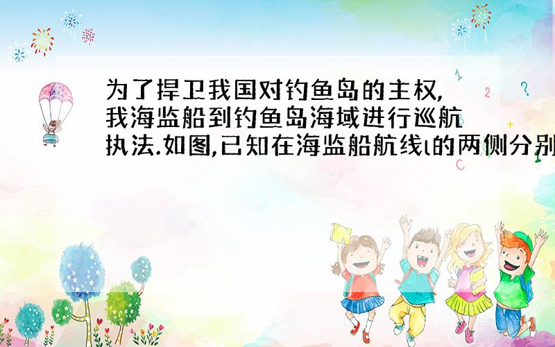 为了捍卫我国对钓鱼岛的主权,我海监船到钓鱼岛海域进行巡航执法.如图,已知在海监船航线l的两侧分别有两观测点A和B