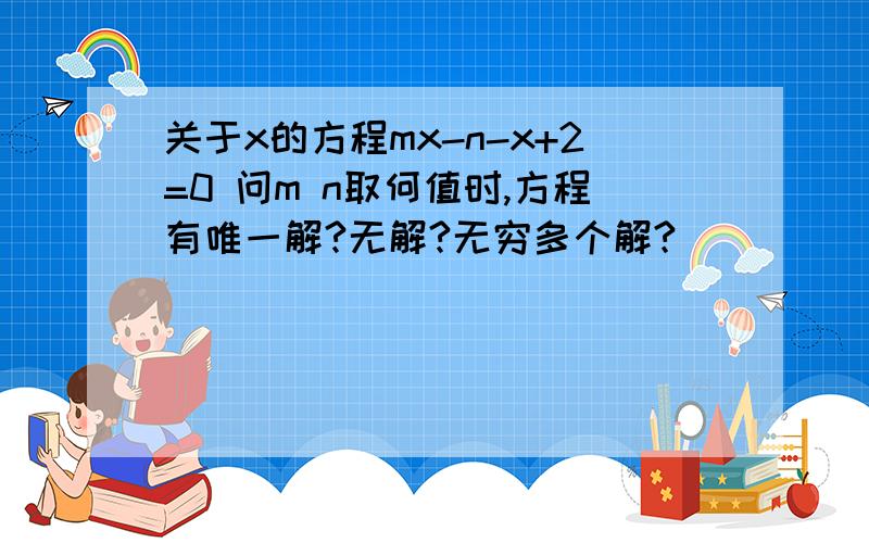 关于x的方程mx-n-x+2=0 问m n取何值时,方程有唯一解?无解?无穷多个解?