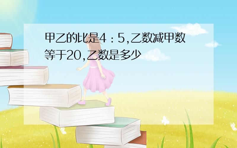 甲乙的比是4：5,乙数减甲数等于20,乙数是多少