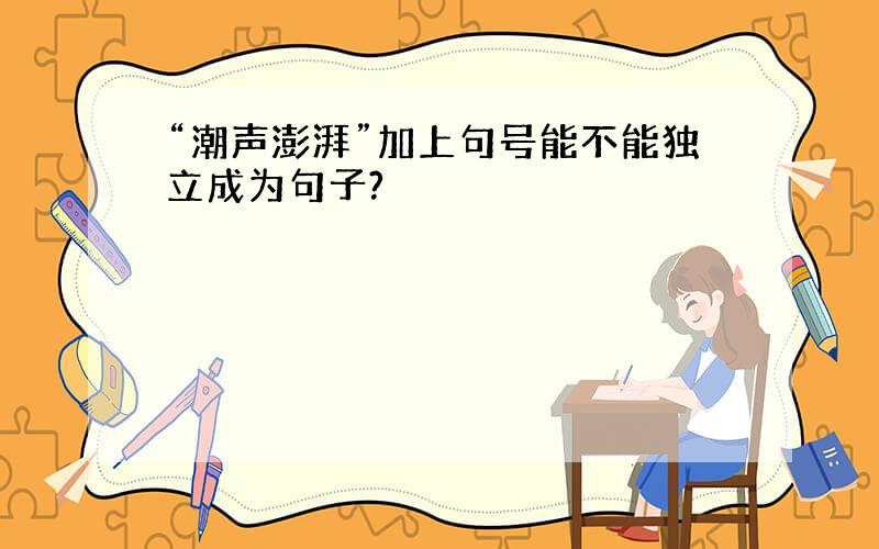 “潮声澎湃”加上句号能不能独立成为句子?