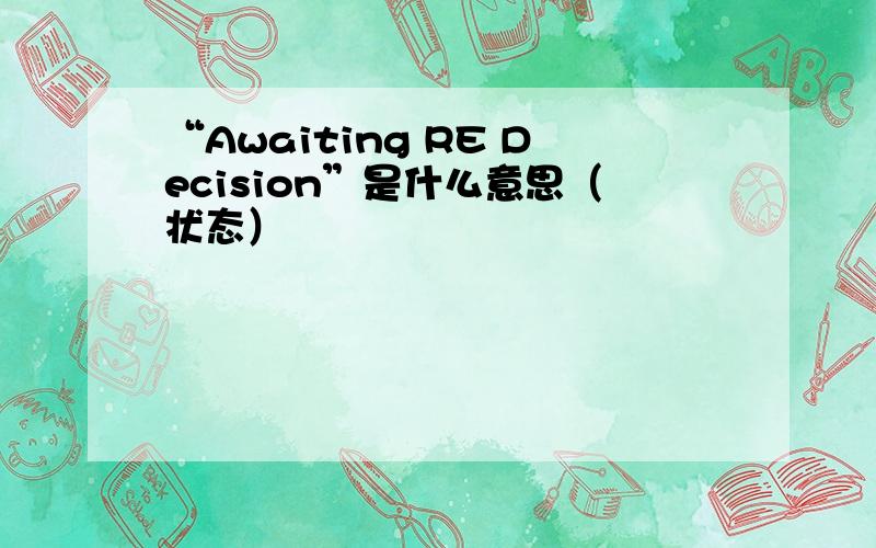 “Awaiting RE Decision”是什么意思（状态）