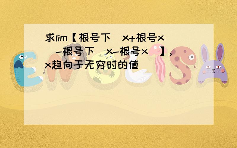 求lim【根号下(x+根号x)-根号下(x-根号x)】,x趋向于无穷时的值