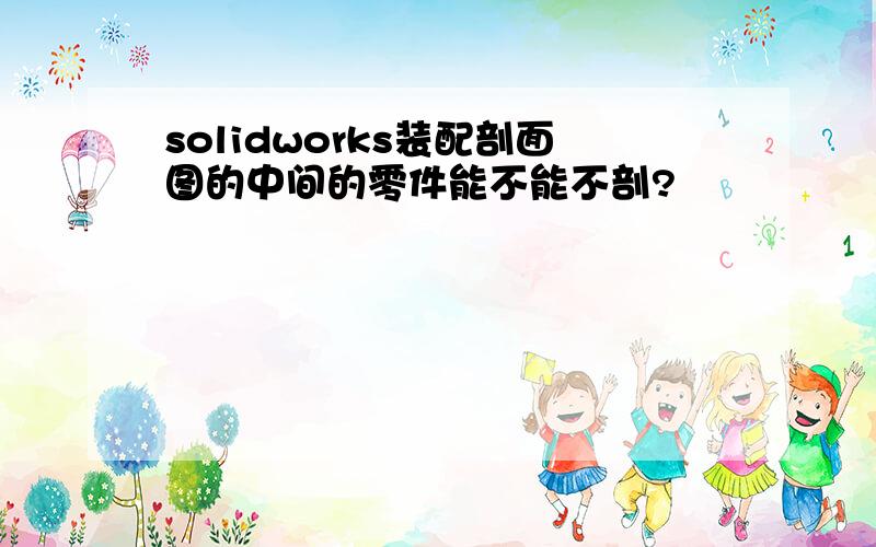 solidworks装配剖面图的中间的零件能不能不剖?