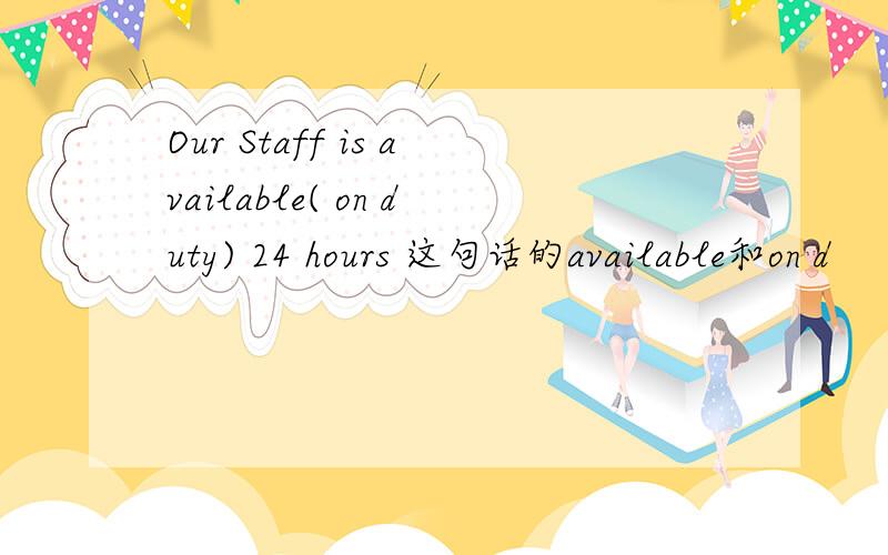 Our Staff is available( on duty) 24 hours 这句话的available和on d