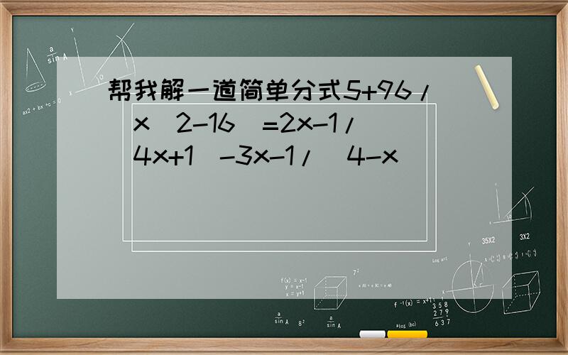 帮我解一道简单分式5+96/(x^2-16)=2x-1/(4x+1)-3x-1/(4-x)