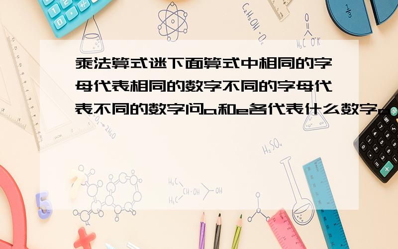 乘法算式迷下面算式中相同的字母代表相同的数字不同的字母代表不同的数字问a和e各代表什么数字a b c d e乘 a等于e