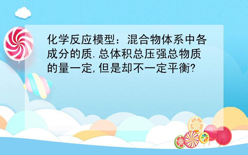 化学反应模型：混合物体系中各成分的质.总体积总压强总物质的量一定,但是却不一定平衡?