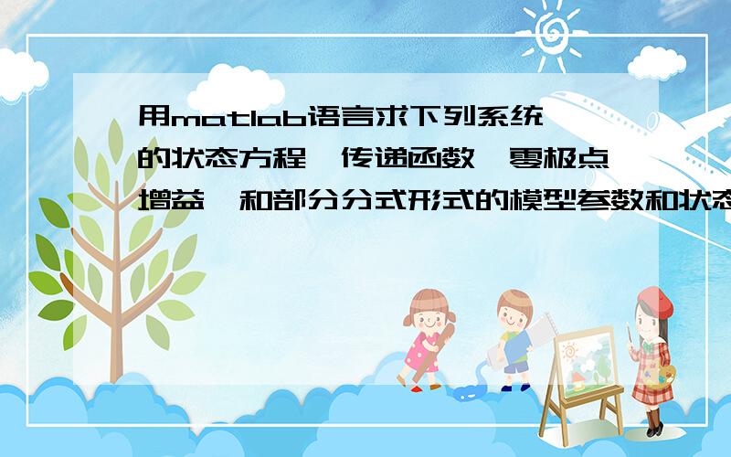 用matlab语言求下列系统的状态方程、传递函数、零极点增益、和部分分式形式的模型参数和状态方程