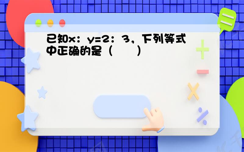 已知x：y=2：3，下列等式中正确的是（　　）