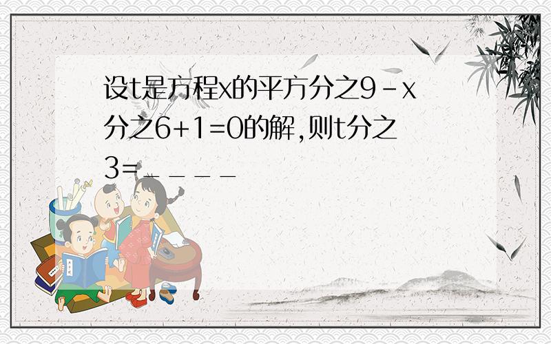 设t是方程x的平方分之9-x分之6+1=0的解,则t分之3=____