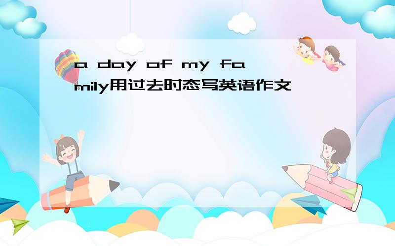 a day of my family用过去时态写英语作文